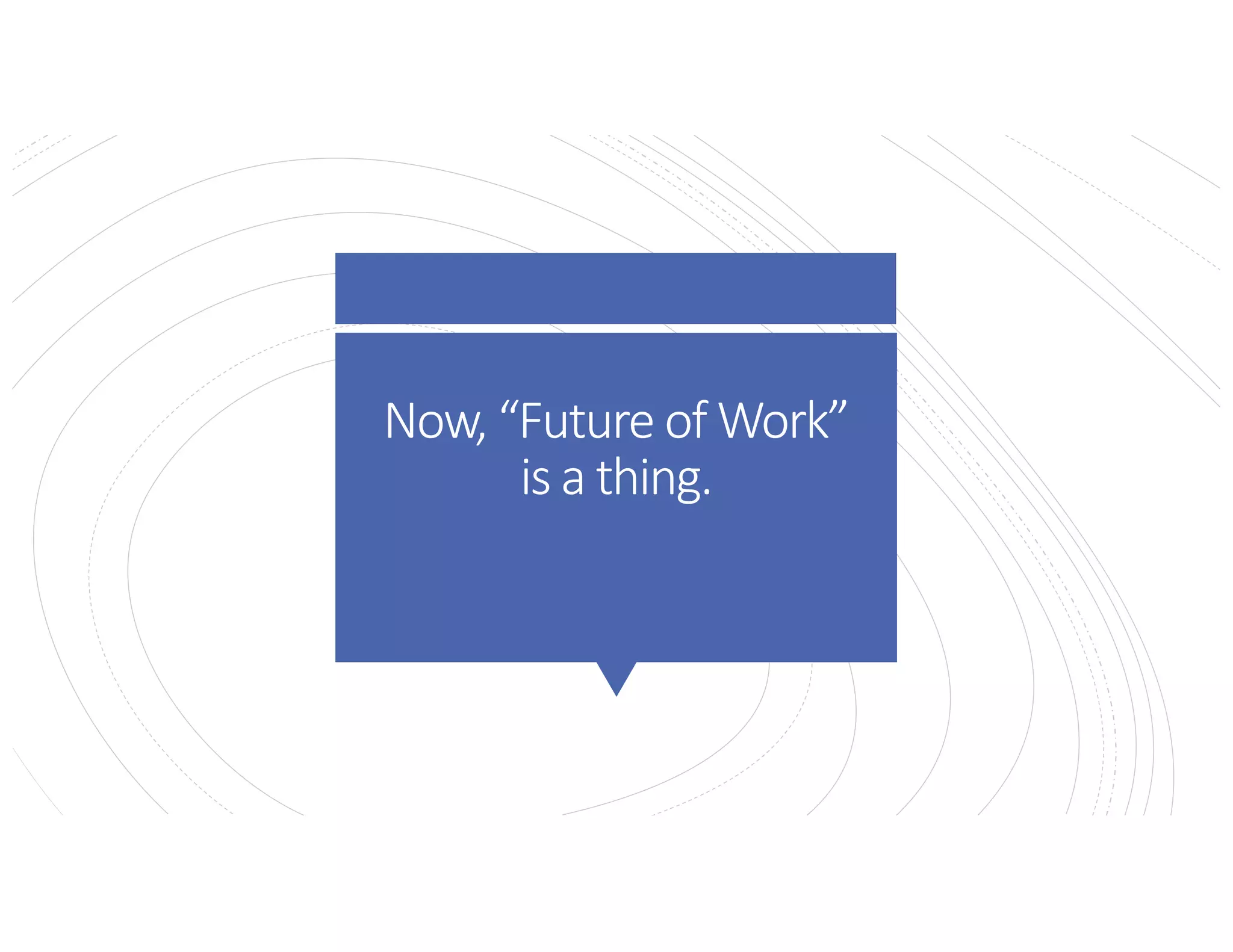 Now, “Future of Work”
is a thing.
 