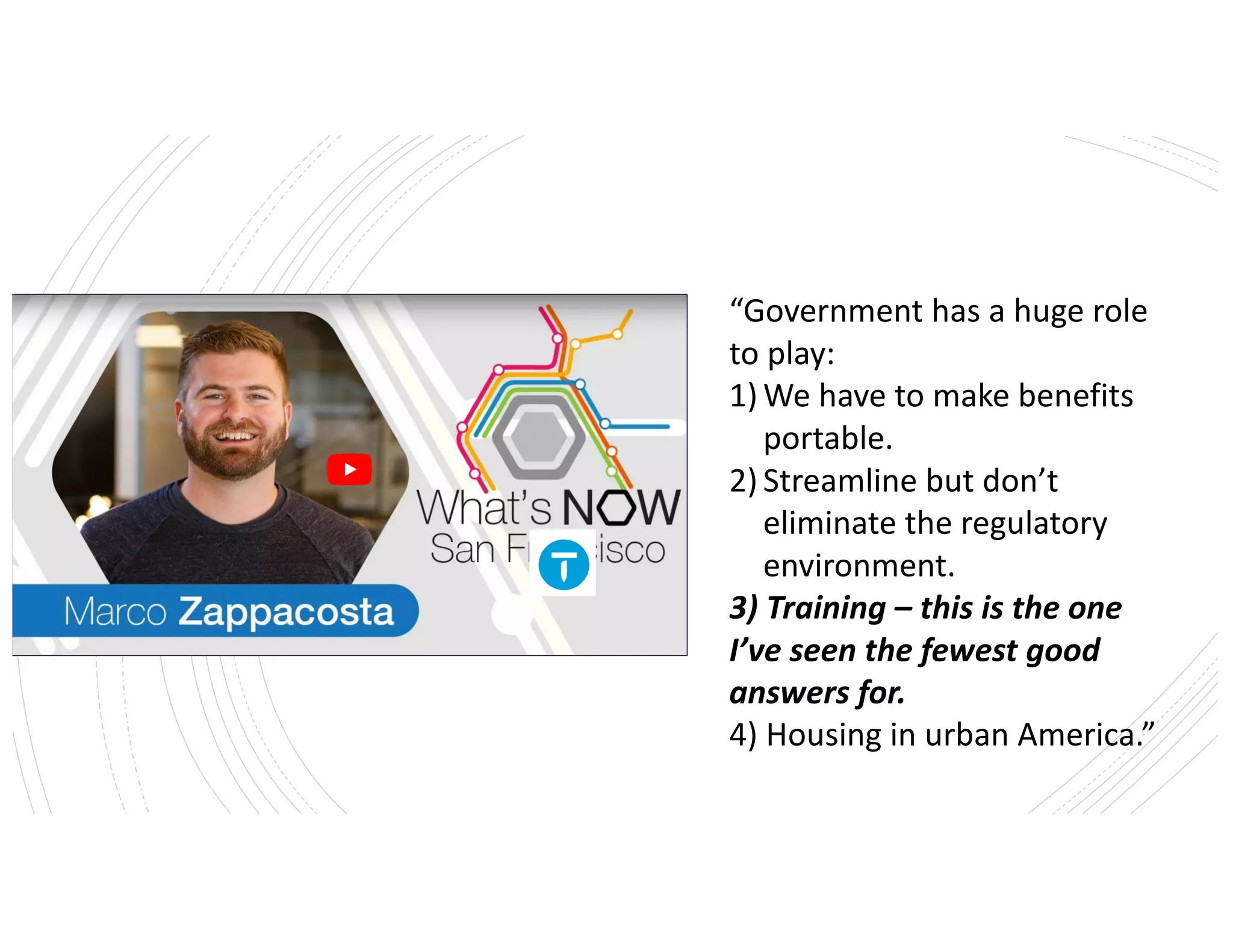 Awordabout
training…
“Government has a huge role
to play:
1) We have to make benefits
portable.
2) Streamline but don’t
eliminate the regulatory
environment.
3) Training – this is the one
I’ve seen the fewest good
answers for.
4) Housing in urban America.”
 