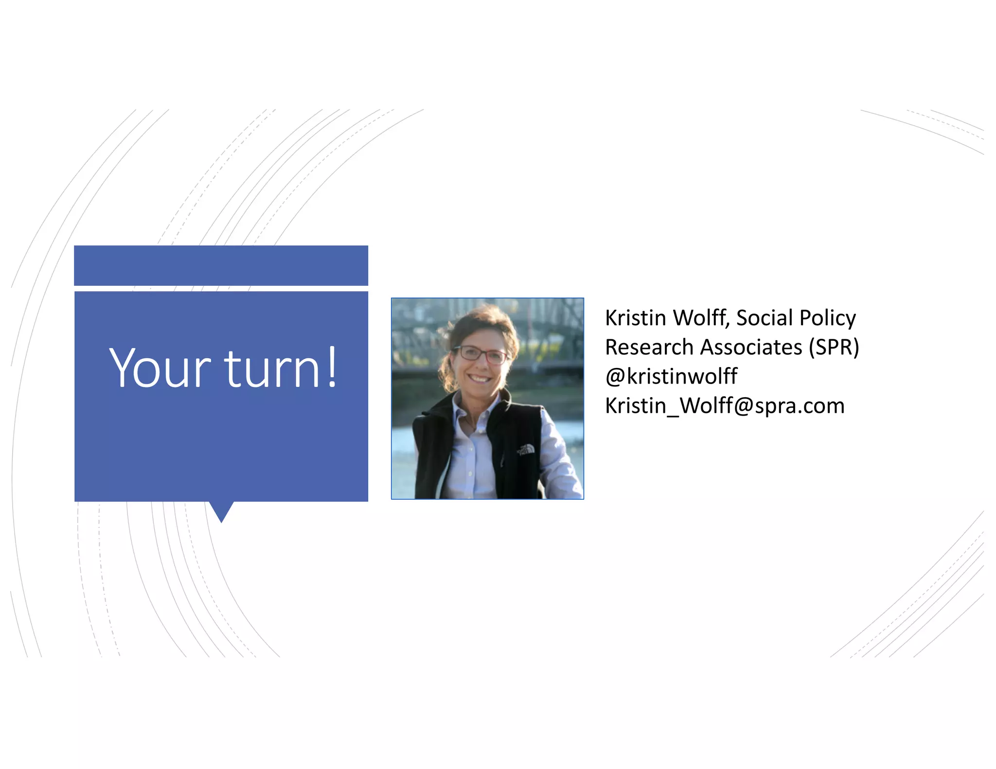 Keepintouch!
Kristin Wolff, Social Policy
Research Associates (SPR)
@kristinwolff
Kristin_Wolff@spra.com
Your turn!
 
