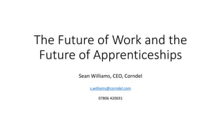 The Future of Work and the
Future of Apprenticeships
Sean Williams, CEO, Corndel
s.williams@corndel.com
07806 420691
 