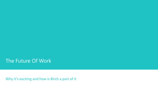 The Future Of Work
Why it’s exciting and how is Birch a part of it
 