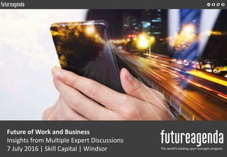 Future of Work and Business
Insights from Multiple Expert Discussions
7 July 2016 | Skill Capital | Windsor The world’s leading open foresight program
 