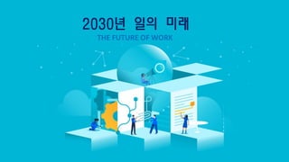 2030년 일의 미래
THE FUTURE OF WORK
 