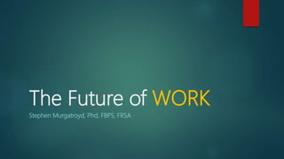 The Future of WORK
Stephen Murgatroyd, Phd, FBPS, FRSA
 