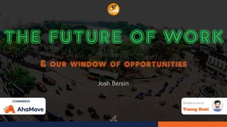 `
THE FUTURE OF WORK
& our window of opportunities
Josh Bersin
Brought to you by:
Truong Bomi
 