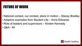 FUTURE OF WORK
• National context, our context, plans in motion – Stacey Bradley
• Adaptive examples from Student Life – Anna Edwards
• Role of leaders and supervisors – Kirsten Kennedy
• Q&A - All
 