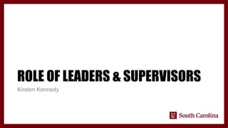 ROLE OF LEADERS & SUPERVISORS
Kirsten Kennedy
 