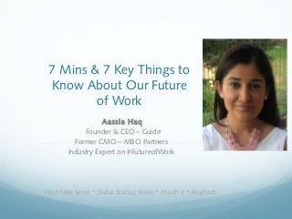 7 Mins & 7 Key Things to
Know About Our Future
of Work
Aassia Haq
Founder & CEO – Guidrr
Former CMO – MBO Partners
Industry Expert on #FutureofWork
FlashTalks Series * Dallas Startup Week * March 3 * RealTech
 