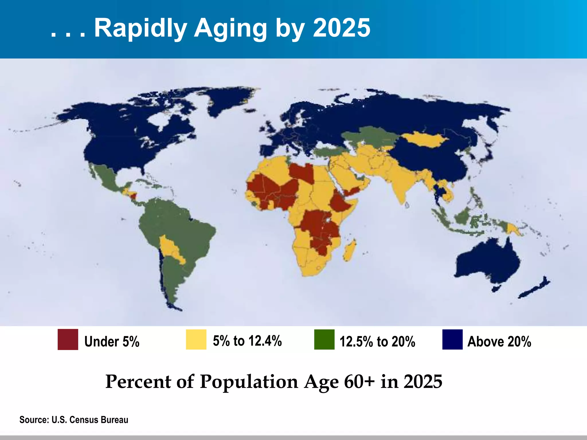. . . Rapidly Aging by 2025
Source: U.S. Census Bureau
Under 5% 5% to 12.4% 12.5% to 20% Above 20%
Percent of Population Age 60+ in 2025
 