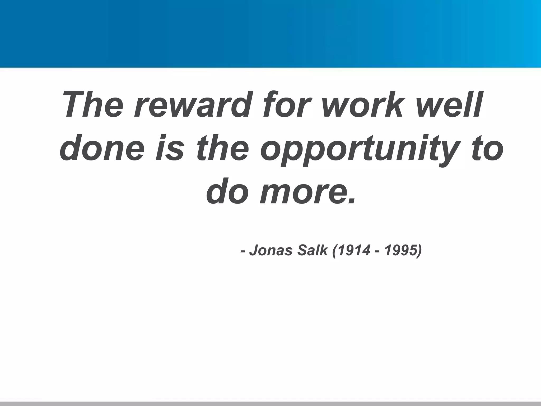 The reward for work well
done is the opportunity to
do more.
- Jonas Salk (1914 - 1995)
 