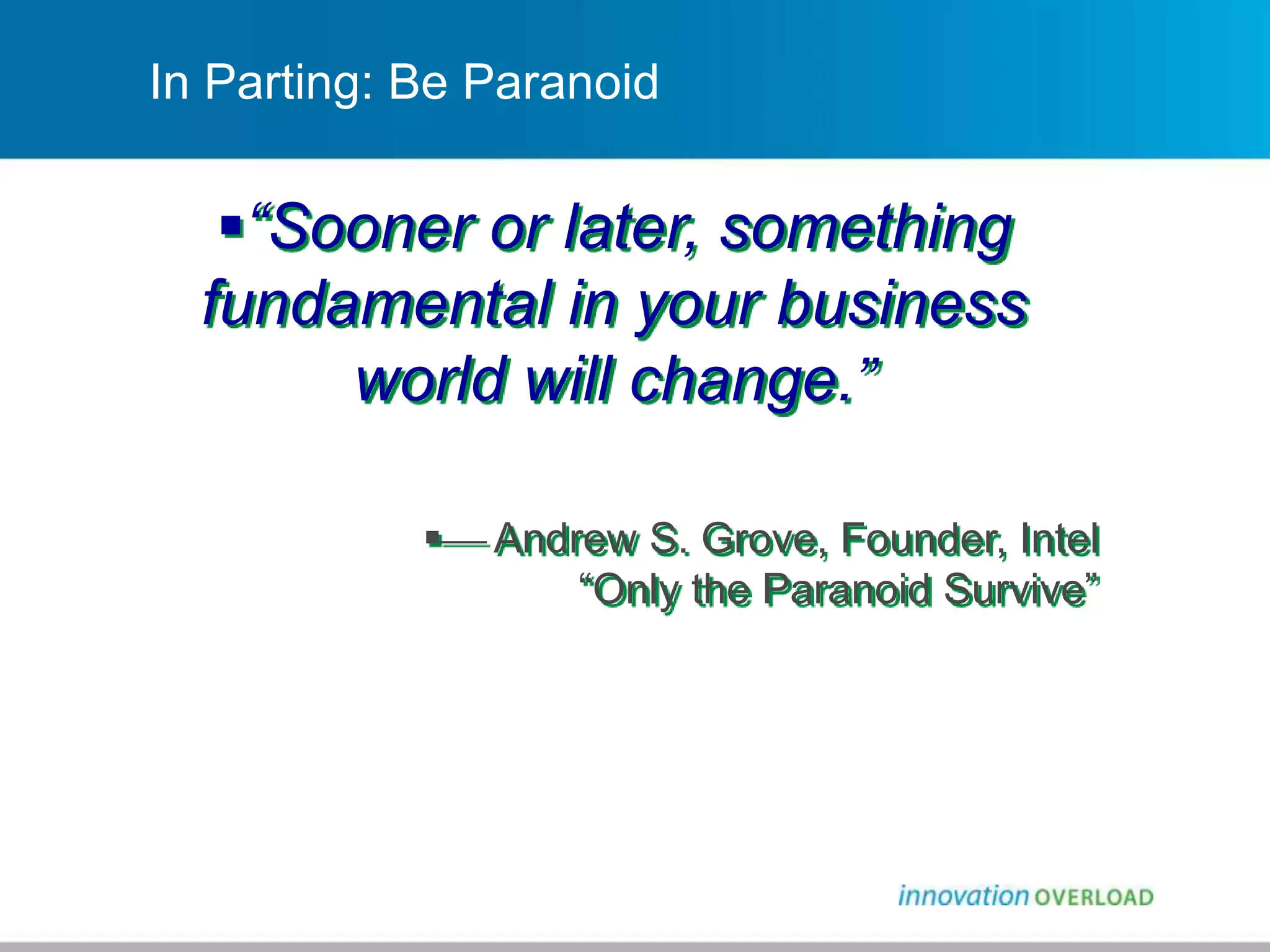 In Parting: Be Paranoid
“Sooner or later, something
fundamental in your business
world will change.”
 Andrew S. Grove, Founder, Intel
“Only the Paranoid Survive”
 