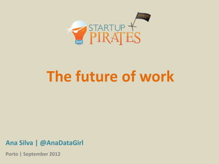 The future of work


Ana Silva | @AnaDataGirl
Porto | September 2012
 