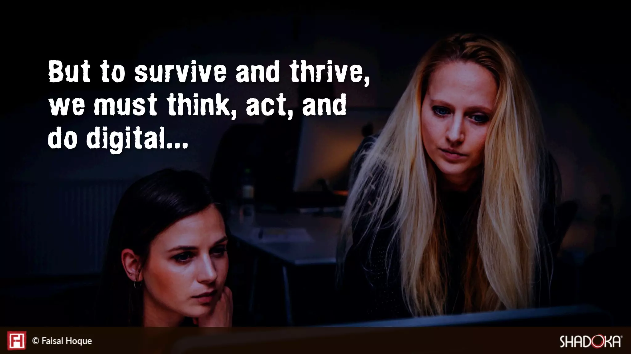 But to survive and thrive,
we must think, act, and
do digital...
 