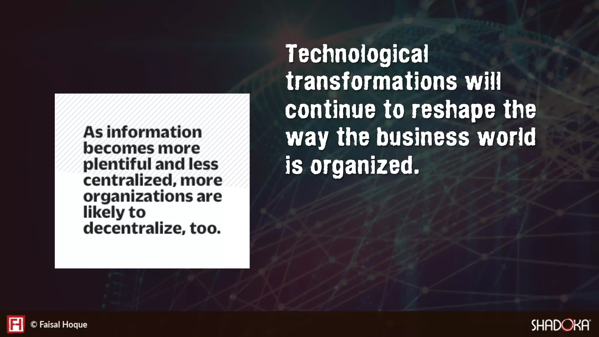 Technological
transformations will
continue to reshape the
way the business world
is organized.
 