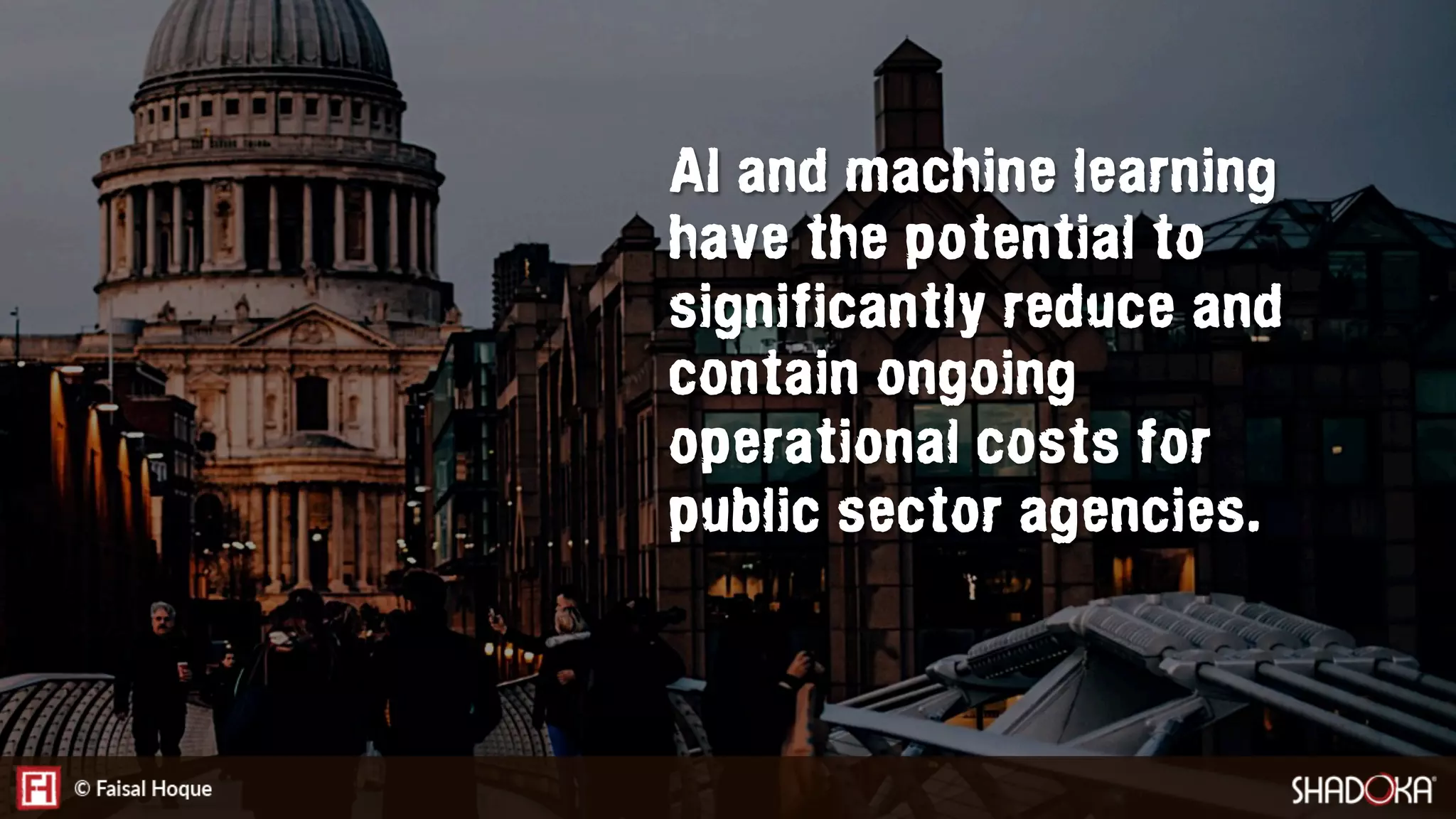AI and machine learning
have the potential to
significantly reduce and
contain ongoing
operational costs for
public sector agencies.
 