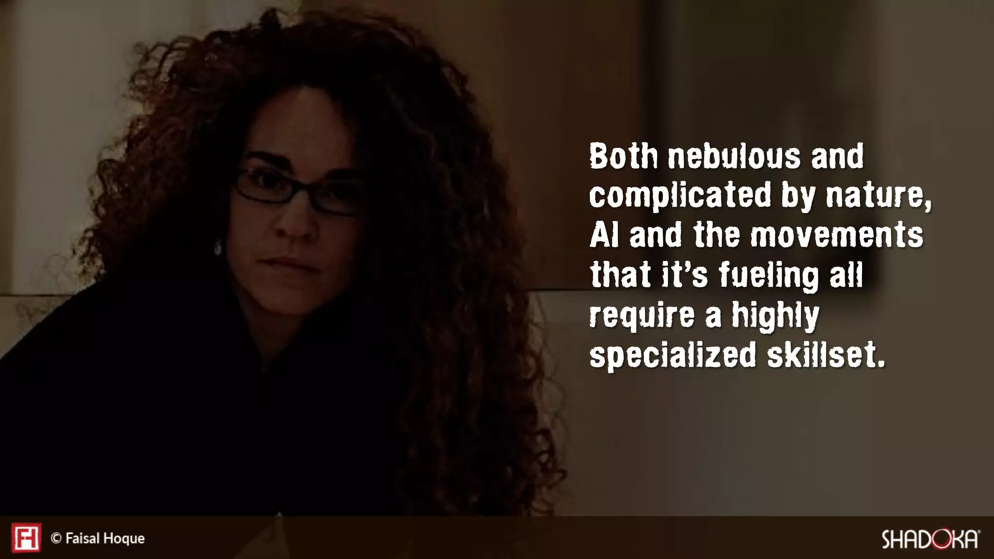 Both nebulous and
complicated by nature,
AI and the movements
that it’s fueling all
require a highly
specialized skillset.
 