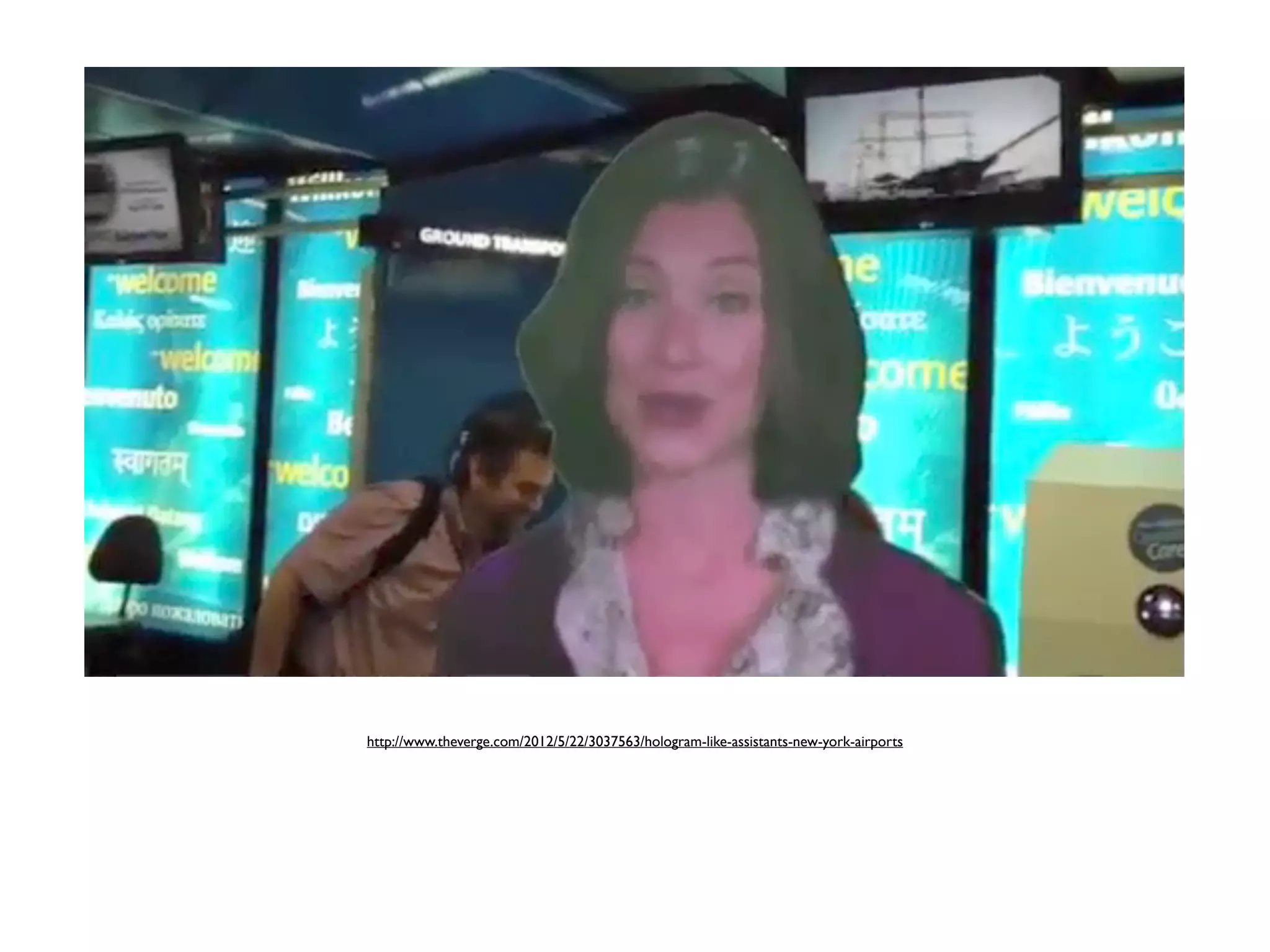 http://www.theverge.com/2012/5/22/3037563/hologram-like-assistants-new-york-airports
 