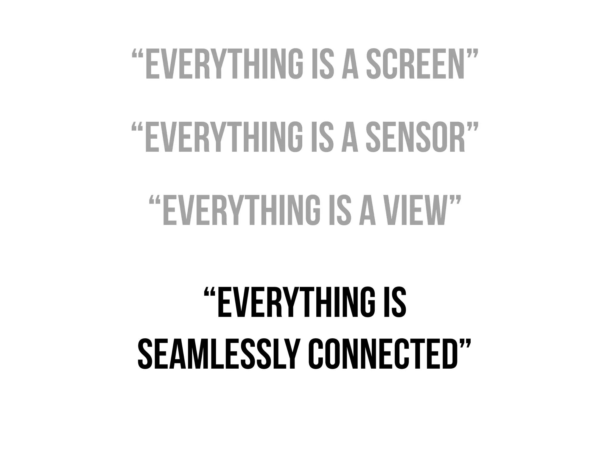 “everything is a screen”
“everything is a Sensor”
 “everything is a view”

    “everything is
seamlessly connected”
 