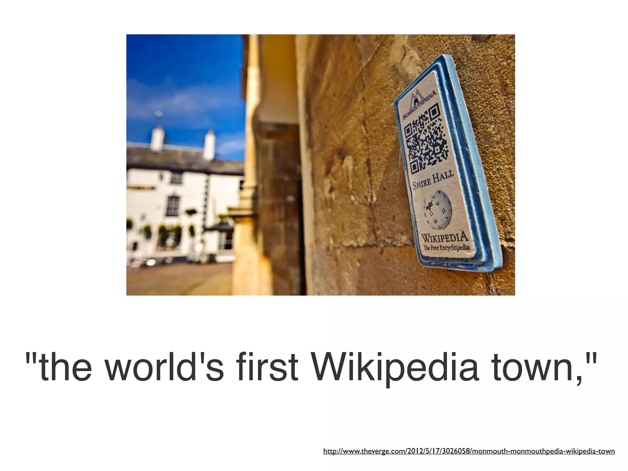 "the world's ﬁrst Wikipedia town,"
                 http://www.theverge.com/2012/5/17/3026058/monmouth-monmouthpedia-wikipedia-town
 
