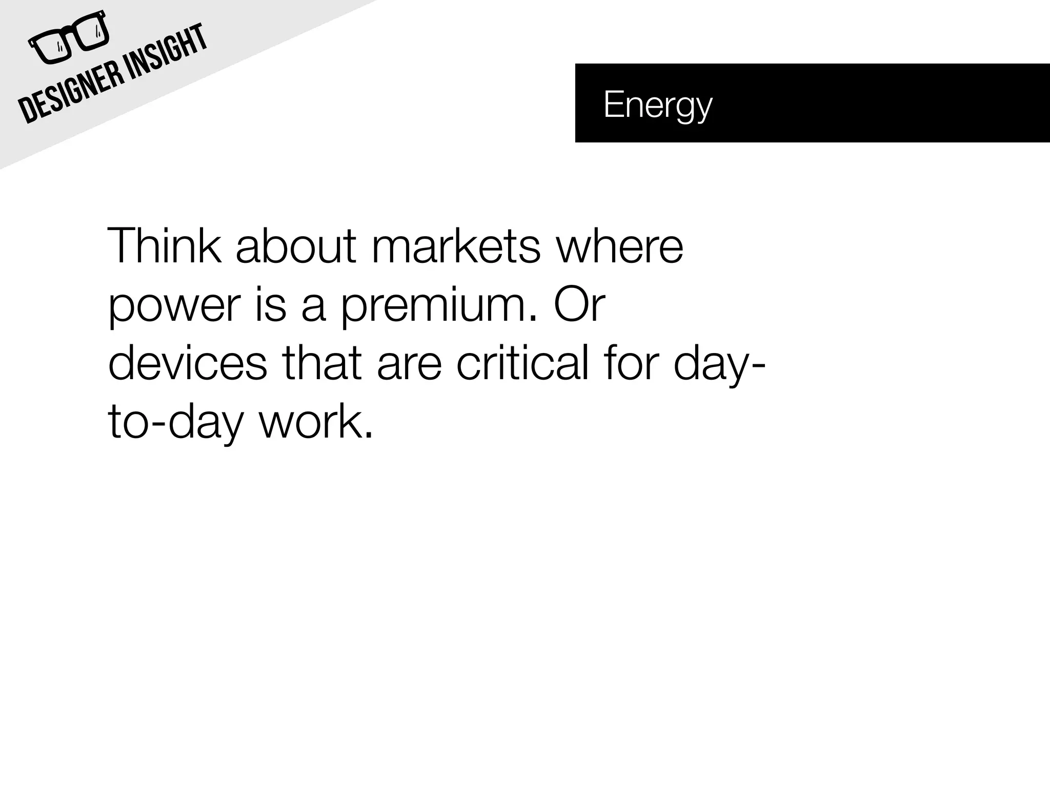 INSI GHT
  SIG NER                       Energy
DE


       Think about markets where
       power is a premium. Or
       devices that are critical for day-
       to-day work.
 