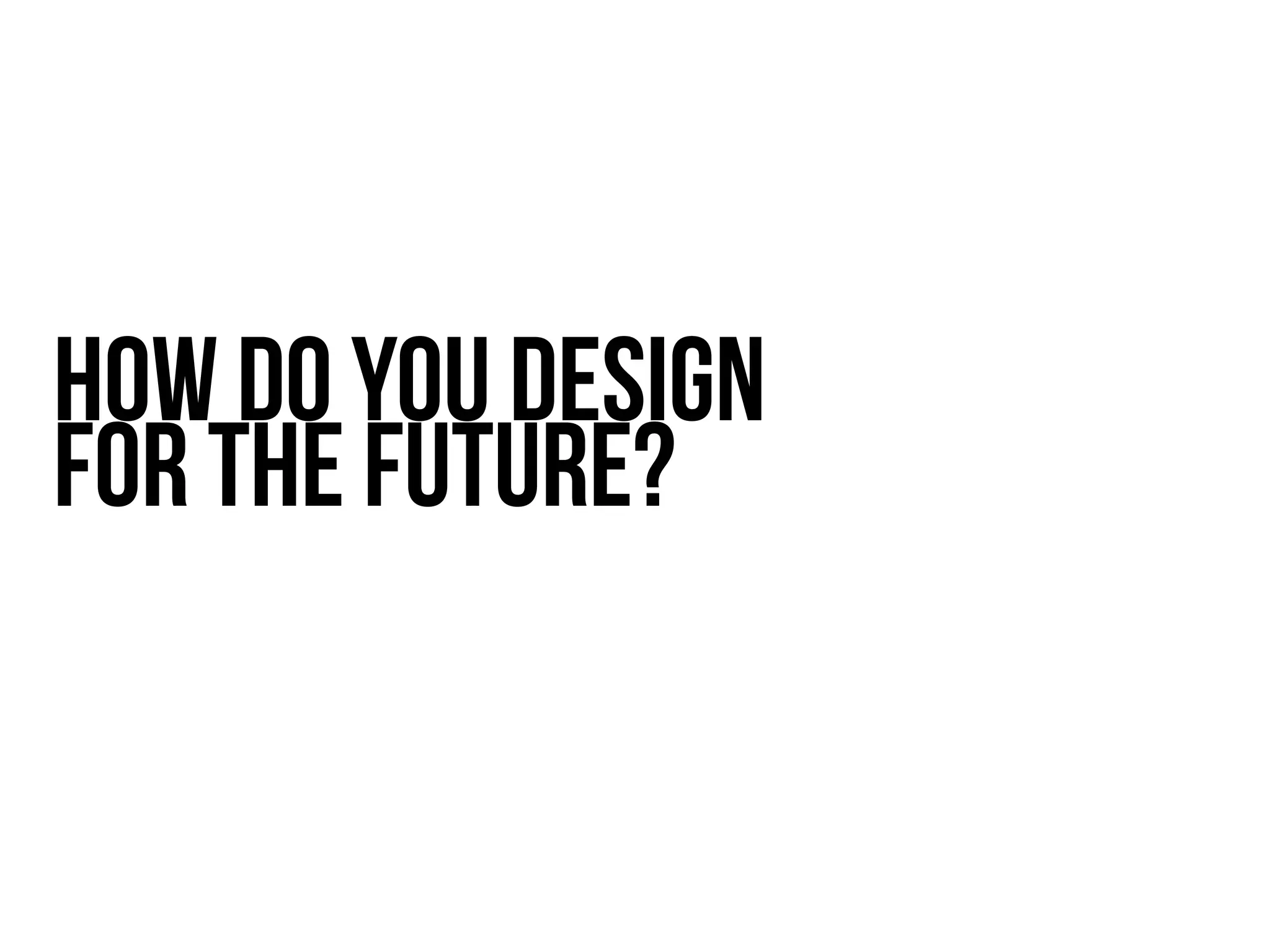 How do you design
for the future?
 