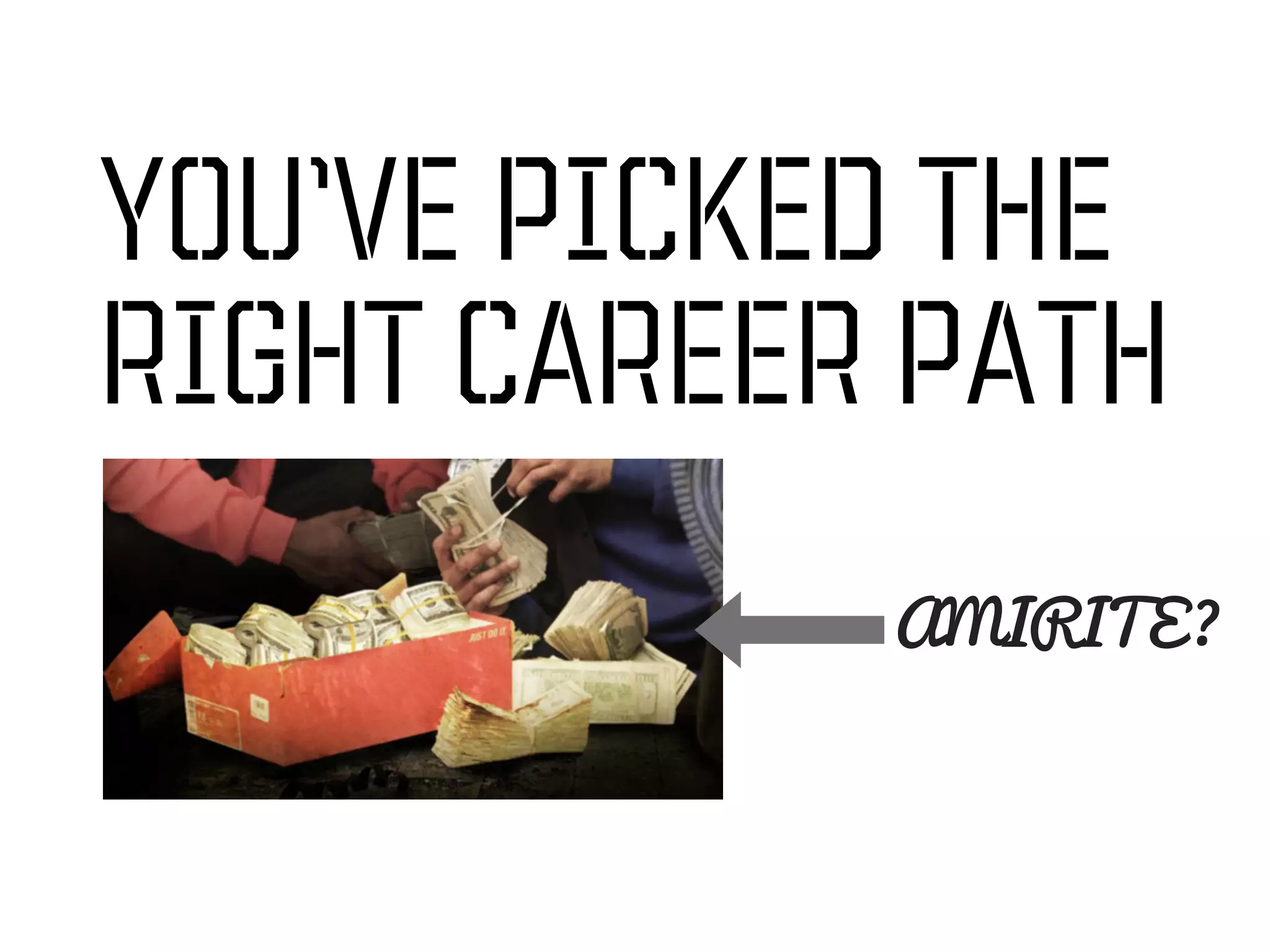 YOU’VE PICKED THE
RIGHT CAREER PATH
            AMIRITE?
 