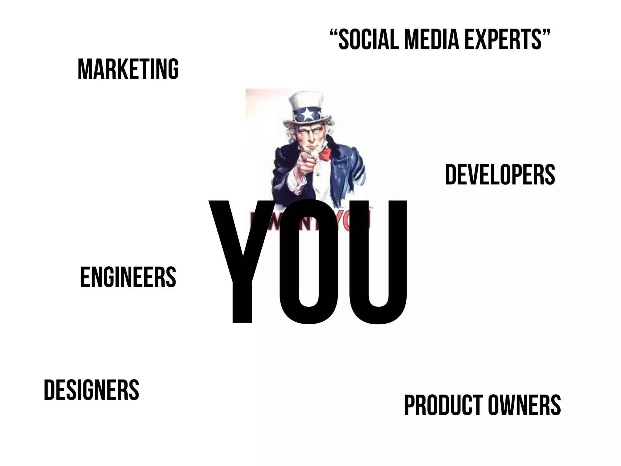 “social media experts”
   Marketing


                           Developers


   Engineers


Designers
               YOU
                       Product owners
 