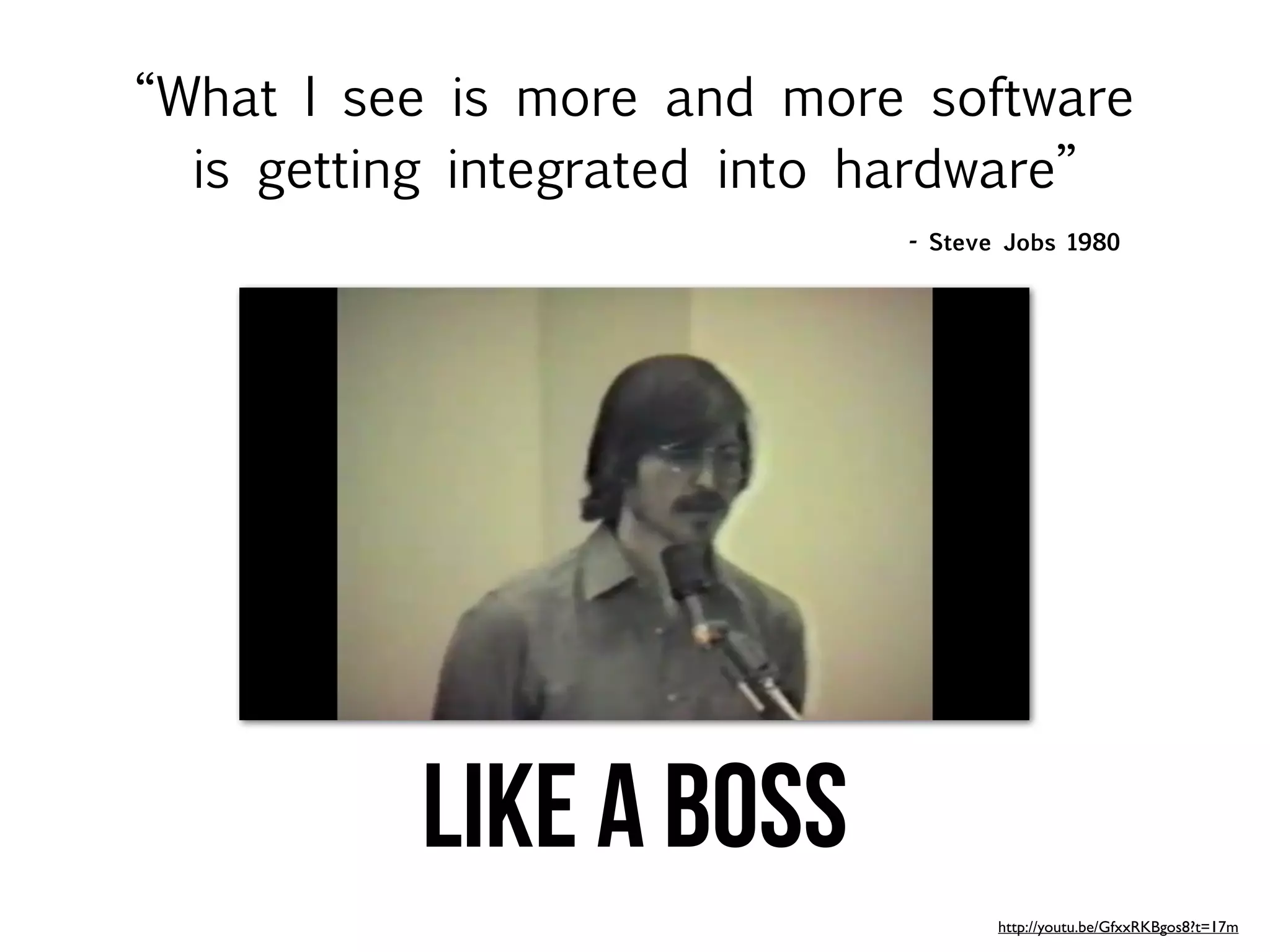 “What I see is more and more software
  is getting integrated into hardware”
                             - Steve Jobs 1980




          LIKE A BOSS
                                    http://youtu.be/GfxxRKBgos8?t=17m
 