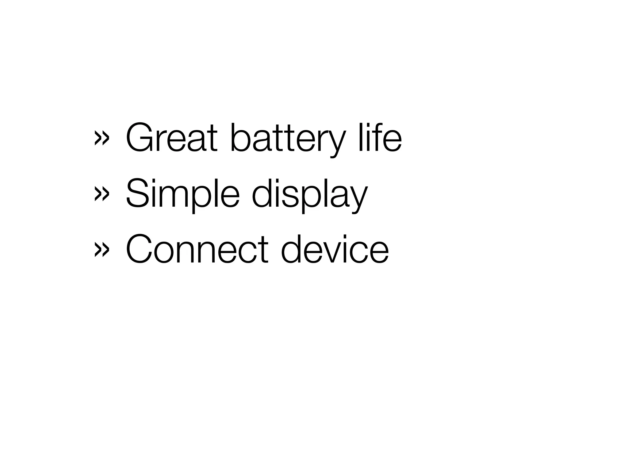 » Great battery life
» Simple display
» Connect device
 