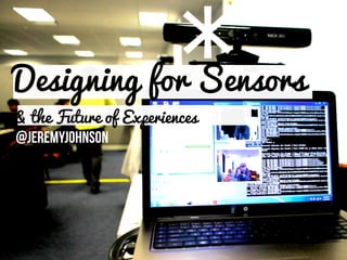 Designing for Sensors
                       *
& the Future of Experiences
@jeremyjohnson
 
