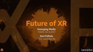 Future of XR
Emerging Media
TAMK, 04.12.2017
Kari Peltola
CEO, Leonidas Oy
 