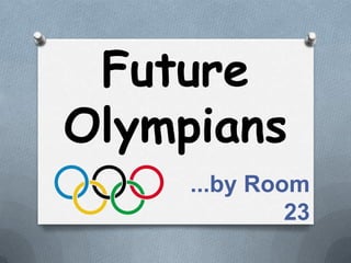 Future
Olympians
     ...by Room
              23
 