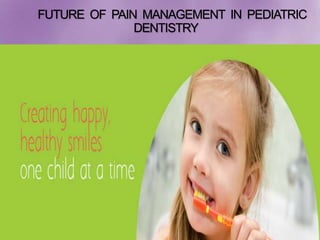 FUTURE OF PAIN MANAGEMENT IN PEDIATRIC
DENTISTRY
 