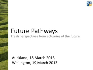Future Pathways
Fresh perspectives from actuaries of the future




Auckland, 18 March 2013
Wellington, 19 March 2013
 
