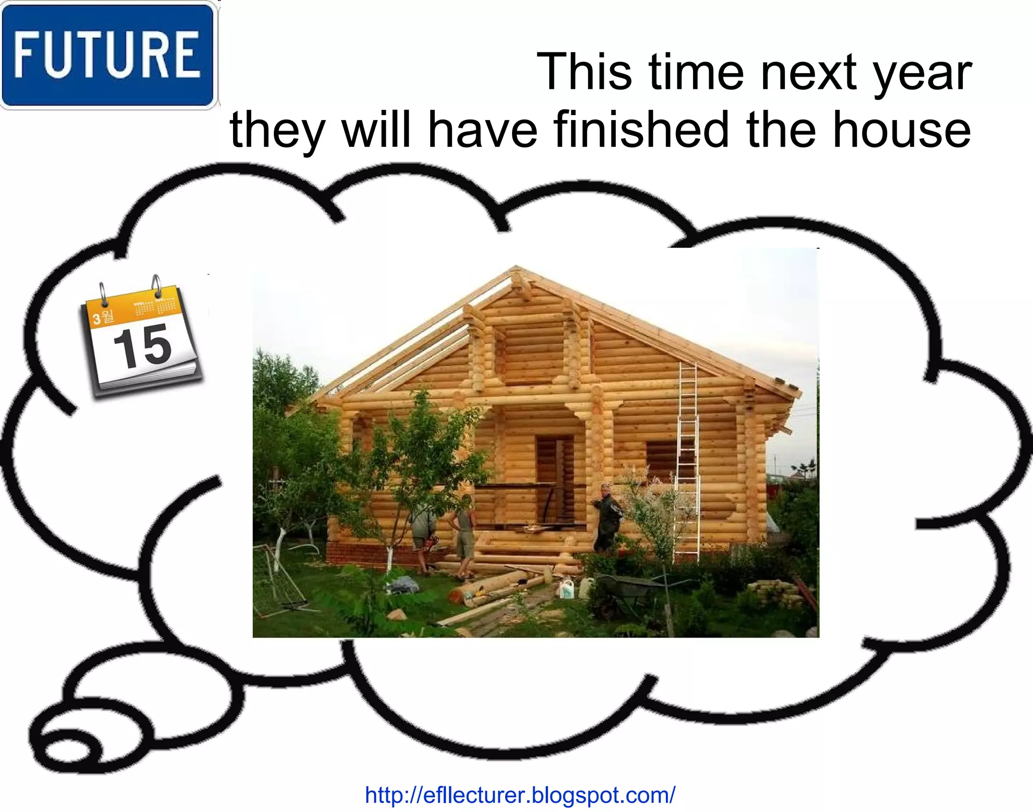 This time next year they will have finished the house http://efllecturer.blogspot.com/   