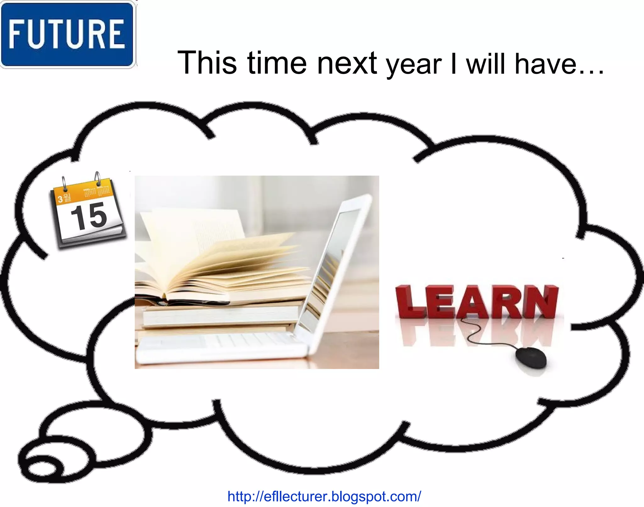 This time next  year I will have… http://efllecturer.blogspot.com/   