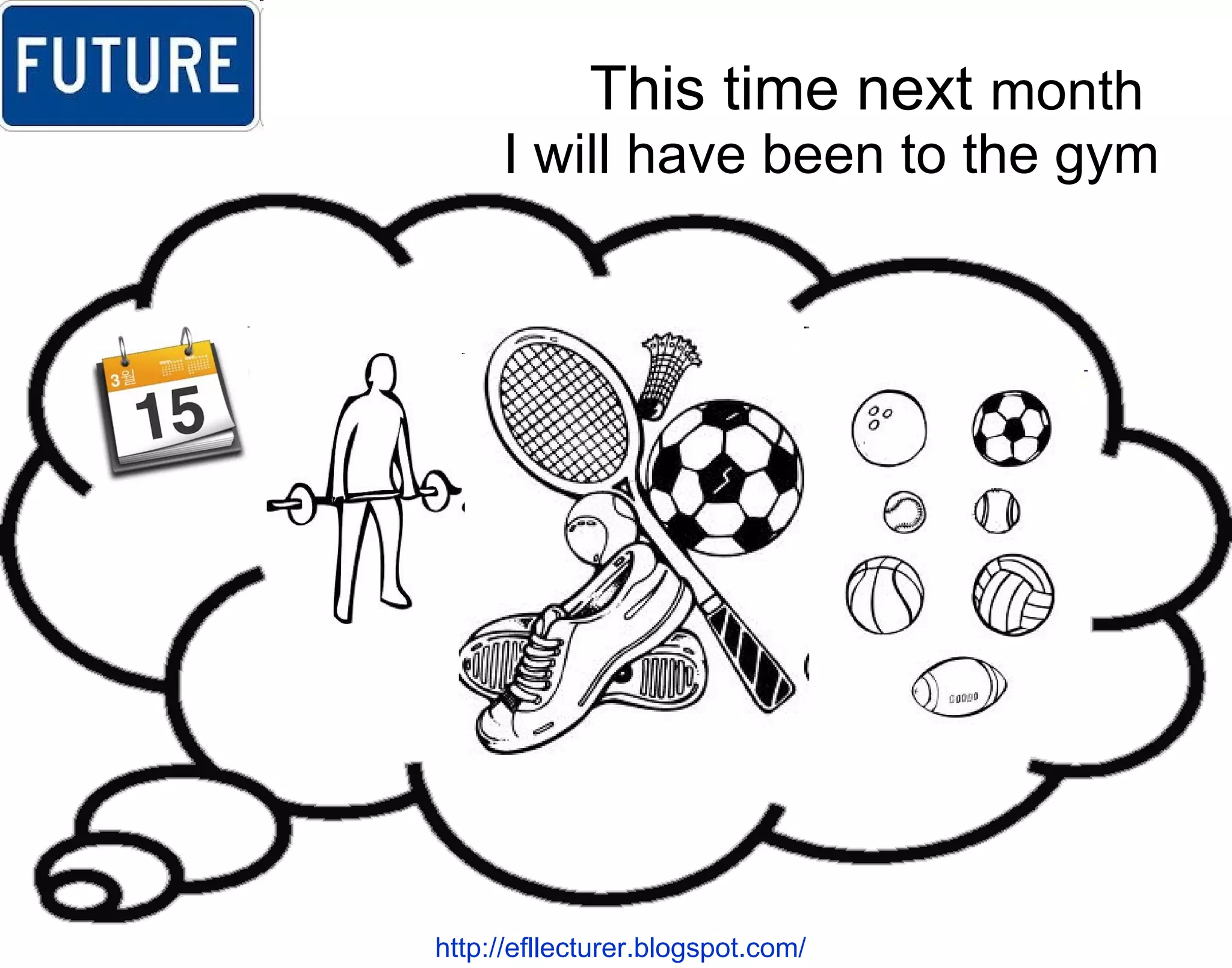 This time next  month  I will have been to the gym http://efllecturer.blogspot.com/   