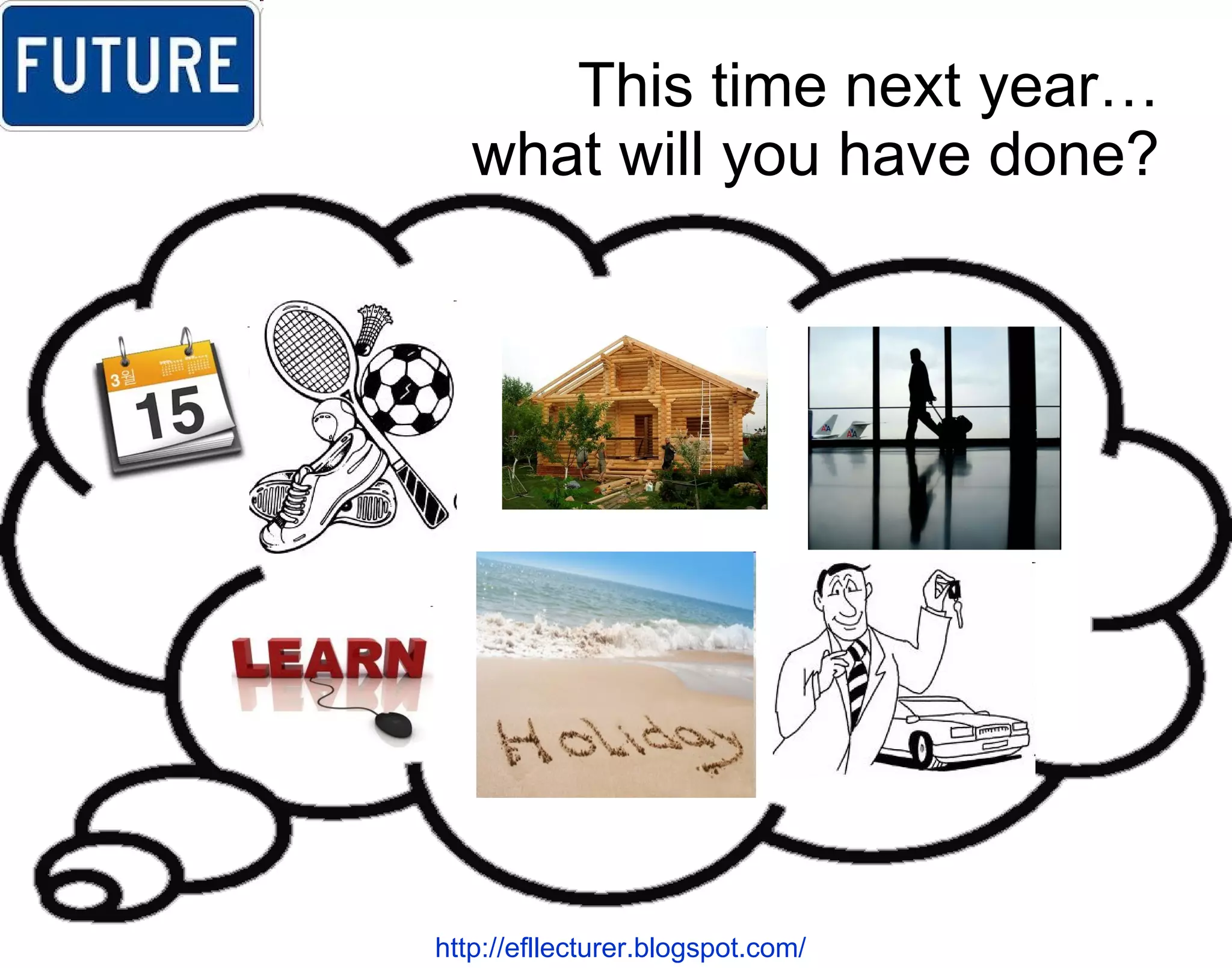 This time next year… what will you have done? http://efllecturer.blogspot.com/   