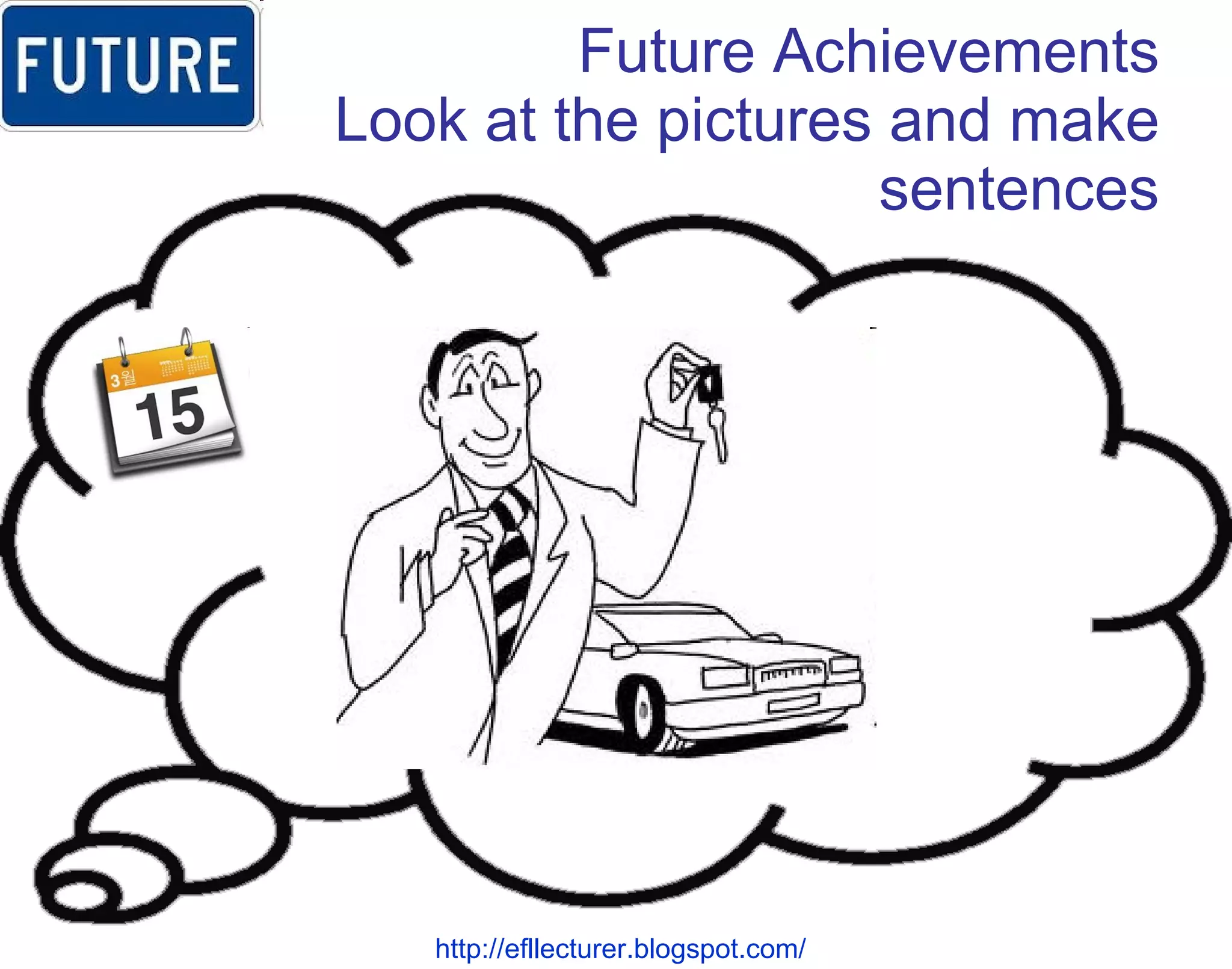 Future Achievements Look at the pictures and make sentences http://efllecturer.blogspot.com/   