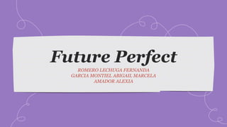 Future Perfect
ROMERO LECHUGA FERNANDA
GARCIA MONTIEL ABIGAIL MARCELA
AMADOR ALEXIA
 