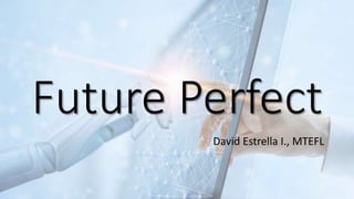 Future Perfect
David Estrella I., MTEFL
 
