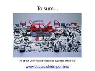 To sum...




All of our DMP-related resources available online via:

     www.dcc.ac.uk/dmponline/
 