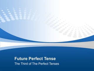 Future Perfect Tense
The Third of The Perfect Tenses
 