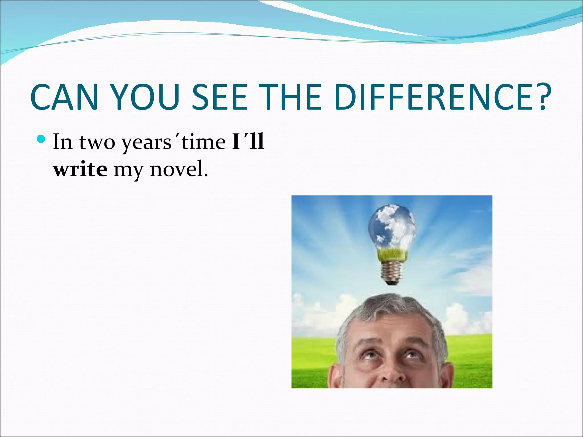 CAN YOU SEE THE DIFFERENCE?
 In two years´time I´ll
 write my novel.
 