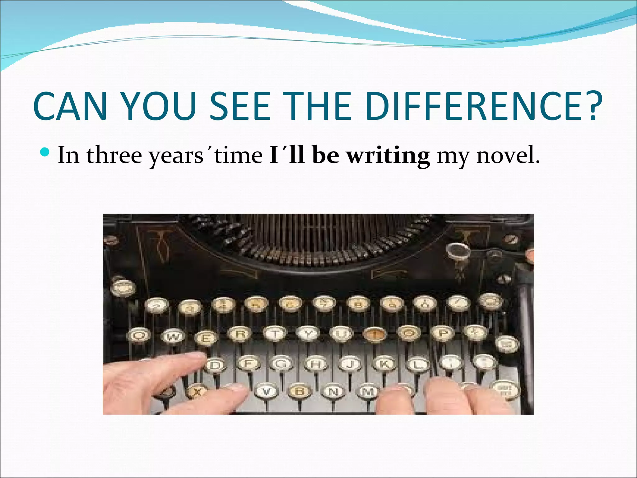 CAN YOU SEE THE DIFFERENCE?
 In three years´time I´ll be writing my novel.
 