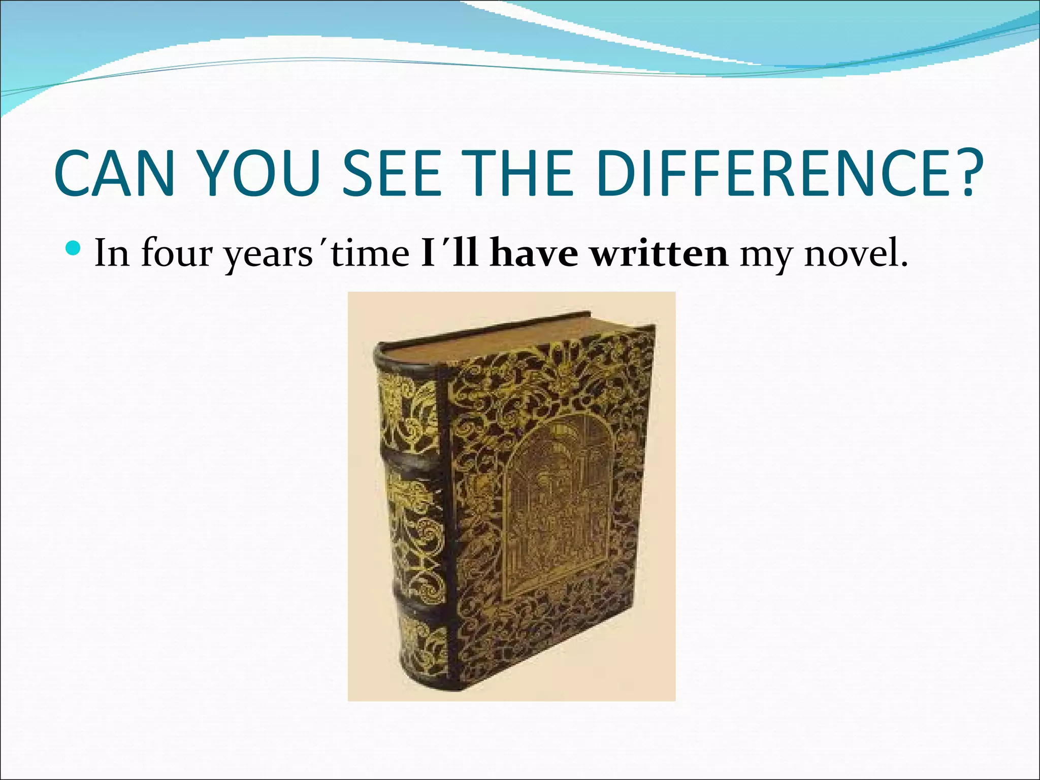CAN YOU SEE THE DIFFERENCE?
 In four years´time I´ll have written my novel.
 