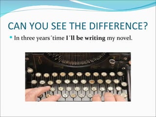 CAN YOU SEE THE DIFFERENCE?
 In three years´time I´ll be writing my novel.
 