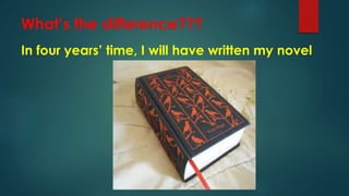 What’s the difference???
In four years’ time, I will have written my novel
 