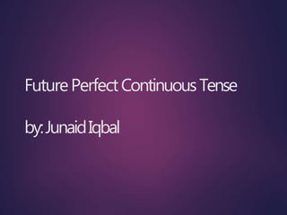 FuturePerfectContinuousTense
by:JunaidIqbal
 