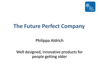 The Future Perfect Company Philippa Aldrich Well designed, innovative products for people getting older 